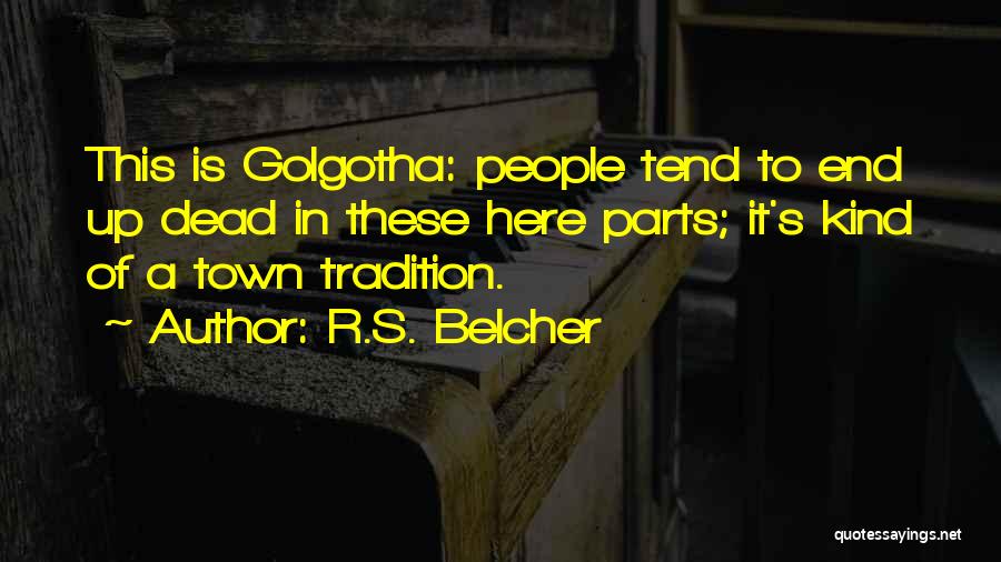 R.S. Belcher Quotes: This Is Golgotha: People Tend To End Up Dead In These Here Parts; It's Kind Of A Town Tradition.