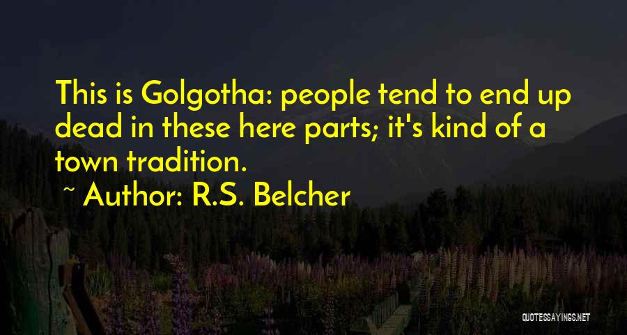R.S. Belcher Quotes: This Is Golgotha: People Tend To End Up Dead In These Here Parts; It's Kind Of A Town Tradition.
