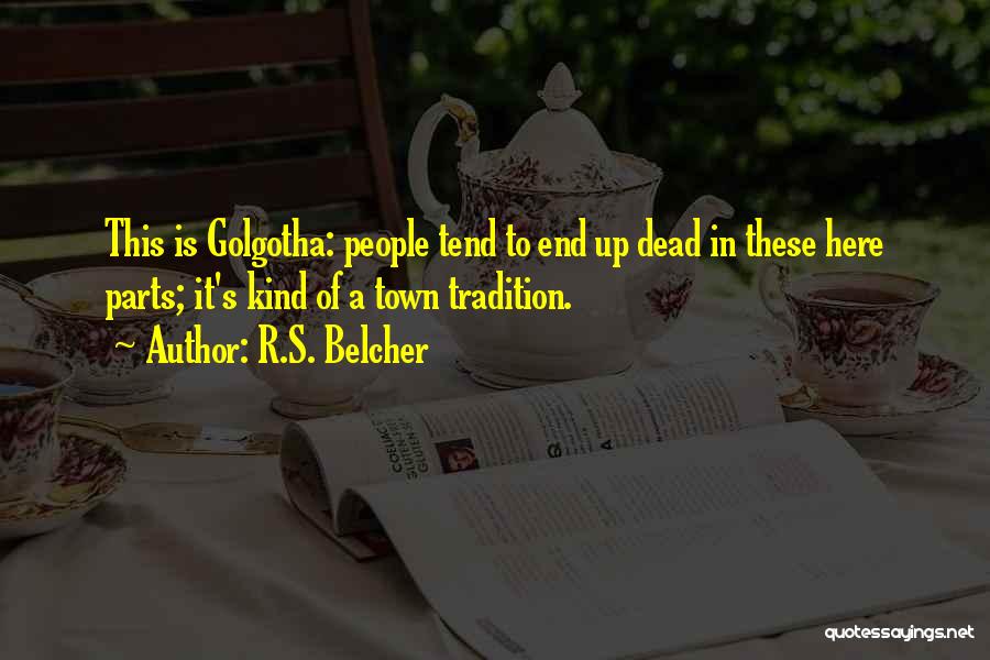 R.S. Belcher Quotes: This Is Golgotha: People Tend To End Up Dead In These Here Parts; It's Kind Of A Town Tradition.