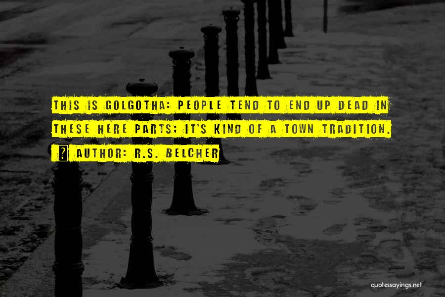 R.S. Belcher Quotes: This Is Golgotha: People Tend To End Up Dead In These Here Parts; It's Kind Of A Town Tradition.