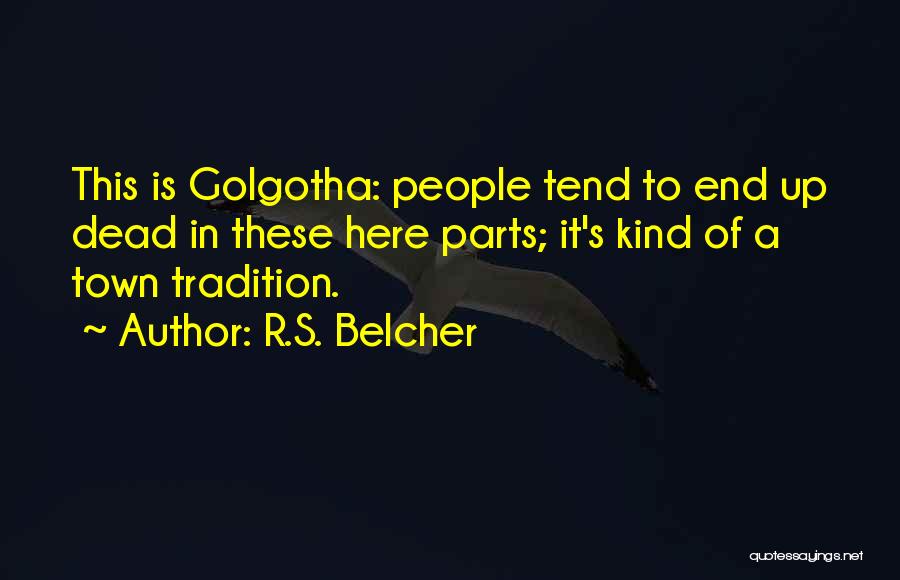 R.S. Belcher Quotes: This Is Golgotha: People Tend To End Up Dead In These Here Parts; It's Kind Of A Town Tradition.