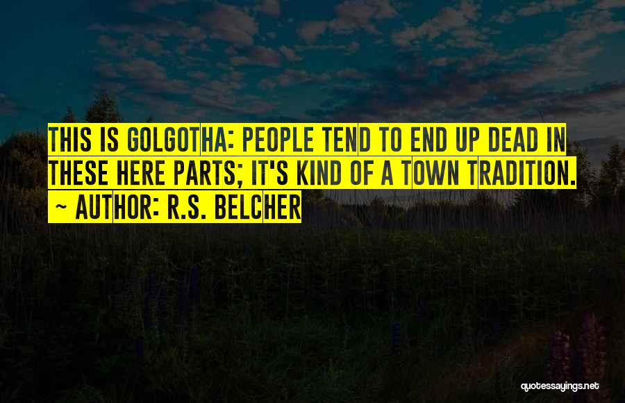 R.S. Belcher Quotes: This Is Golgotha: People Tend To End Up Dead In These Here Parts; It's Kind Of A Town Tradition.