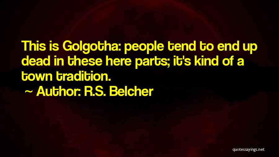 R.S. Belcher Quotes: This Is Golgotha: People Tend To End Up Dead In These Here Parts; It's Kind Of A Town Tradition.