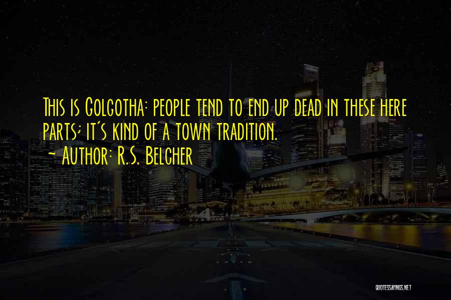 R.S. Belcher Quotes: This Is Golgotha: People Tend To End Up Dead In These Here Parts; It's Kind Of A Town Tradition.