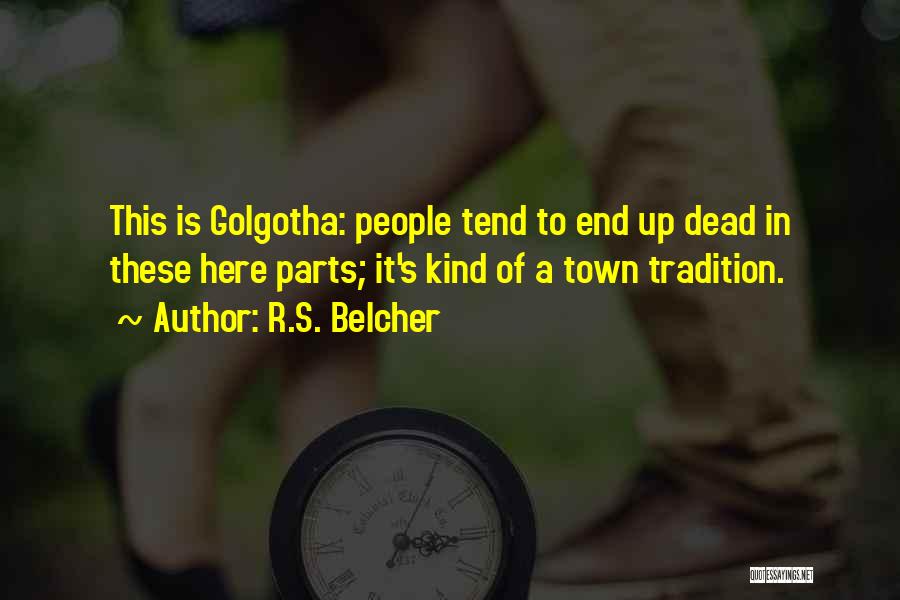 R.S. Belcher Quotes: This Is Golgotha: People Tend To End Up Dead In These Here Parts; It's Kind Of A Town Tradition.