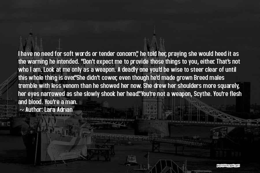 Lara Adrian Quotes: I Have No Need For Soft Words Or Tender Concern, He Told Her, Praying She Would Heed It As The