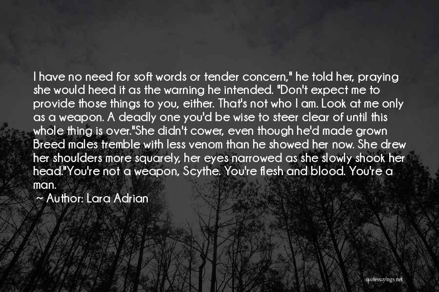 Lara Adrian Quotes: I Have No Need For Soft Words Or Tender Concern, He Told Her, Praying She Would Heed It As The