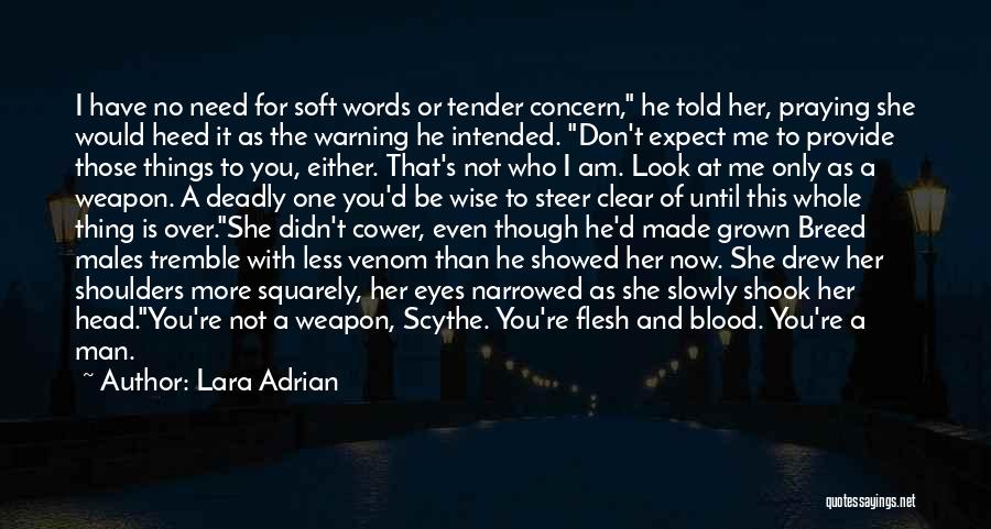 Lara Adrian Quotes: I Have No Need For Soft Words Or Tender Concern, He Told Her, Praying She Would Heed It As The