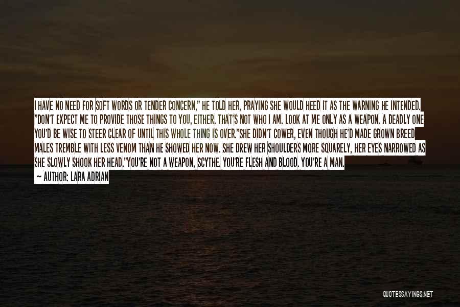 Lara Adrian Quotes: I Have No Need For Soft Words Or Tender Concern, He Told Her, Praying She Would Heed It As The