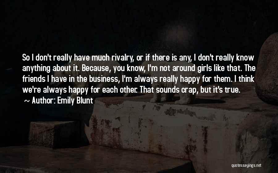 Emily Blunt Quotes: So I Don't Really Have Much Rivalry, Or If There Is Any, I Don't Really Know Anything About It. Because,