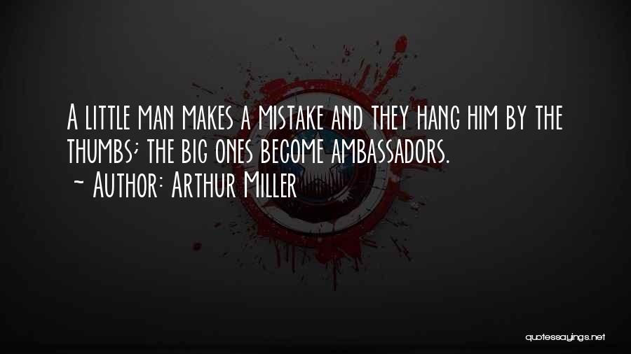 Arthur Miller Quotes: A Little Man Makes A Mistake And They Hang Him By The Thumbs; The Big Ones Become Ambassadors.