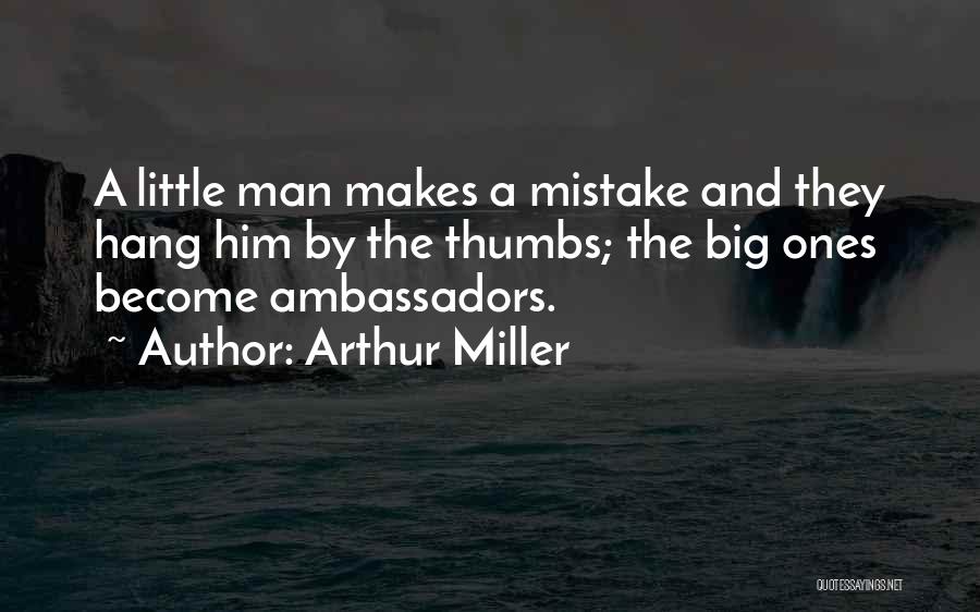Arthur Miller Quotes: A Little Man Makes A Mistake And They Hang Him By The Thumbs; The Big Ones Become Ambassadors.