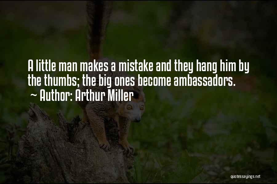 Arthur Miller Quotes: A Little Man Makes A Mistake And They Hang Him By The Thumbs; The Big Ones Become Ambassadors.