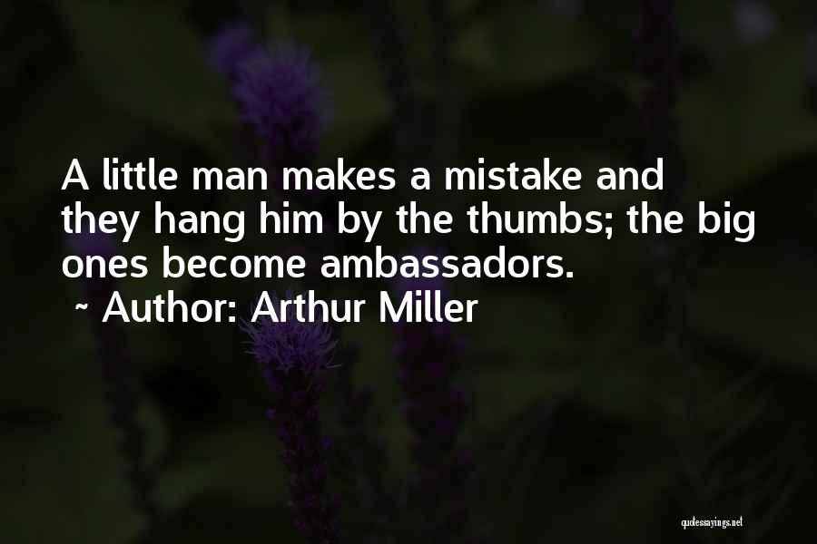 Arthur Miller Quotes: A Little Man Makes A Mistake And They Hang Him By The Thumbs; The Big Ones Become Ambassadors.