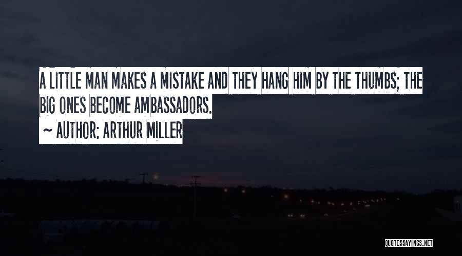 Arthur Miller Quotes: A Little Man Makes A Mistake And They Hang Him By The Thumbs; The Big Ones Become Ambassadors.