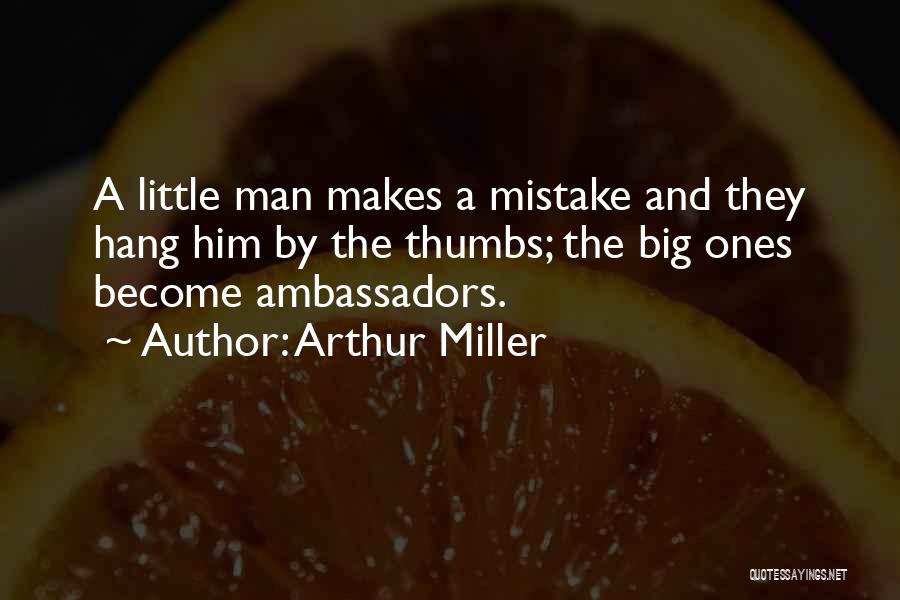 Arthur Miller Quotes: A Little Man Makes A Mistake And They Hang Him By The Thumbs; The Big Ones Become Ambassadors.