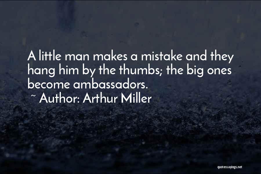 Arthur Miller Quotes: A Little Man Makes A Mistake And They Hang Him By The Thumbs; The Big Ones Become Ambassadors.