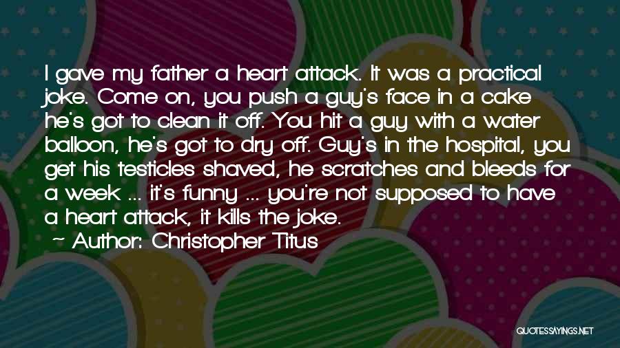 Christopher Titus Quotes: I Gave My Father A Heart Attack. It Was A Practical Joke. Come On, You Push A Guy's Face In