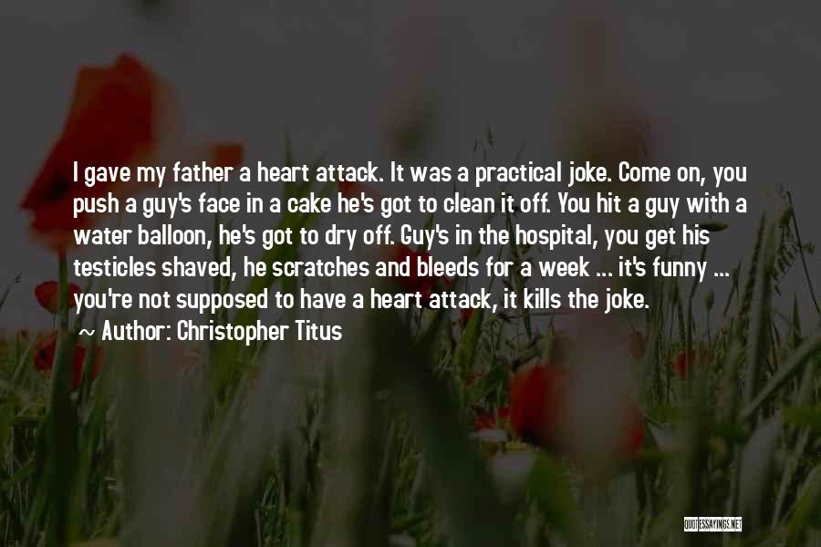 Christopher Titus Quotes: I Gave My Father A Heart Attack. It Was A Practical Joke. Come On, You Push A Guy's Face In