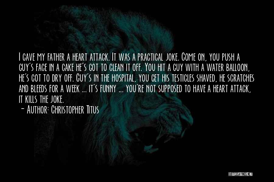 Christopher Titus Quotes: I Gave My Father A Heart Attack. It Was A Practical Joke. Come On, You Push A Guy's Face In