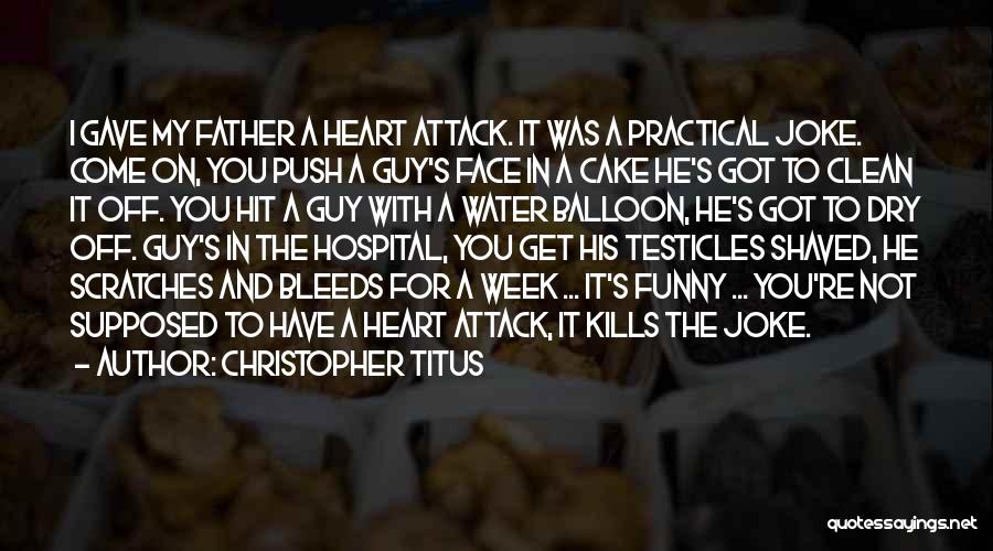 Christopher Titus Quotes: I Gave My Father A Heart Attack. It Was A Practical Joke. Come On, You Push A Guy's Face In