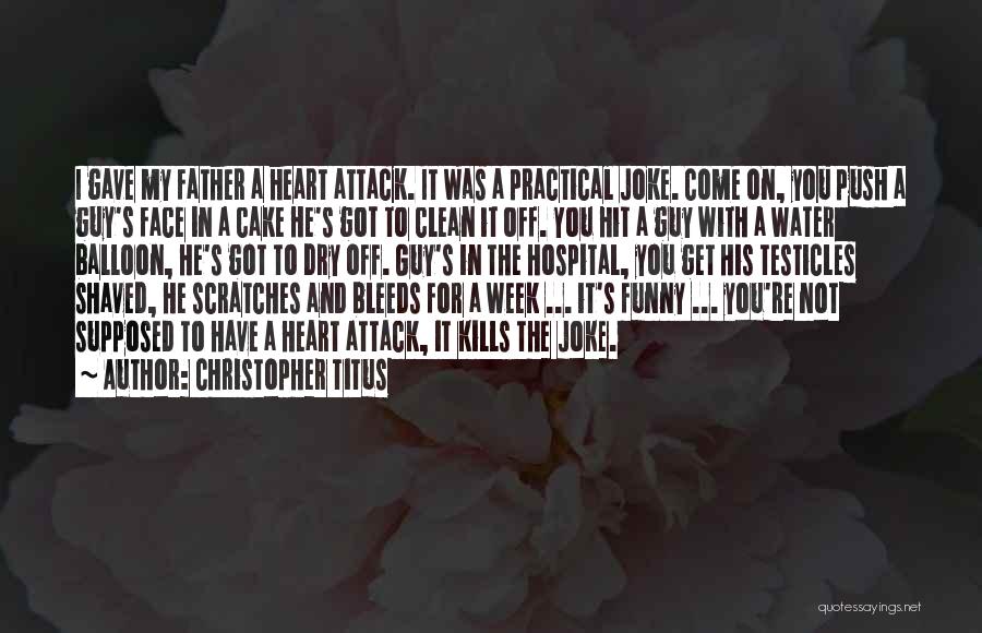 Christopher Titus Quotes: I Gave My Father A Heart Attack. It Was A Practical Joke. Come On, You Push A Guy's Face In