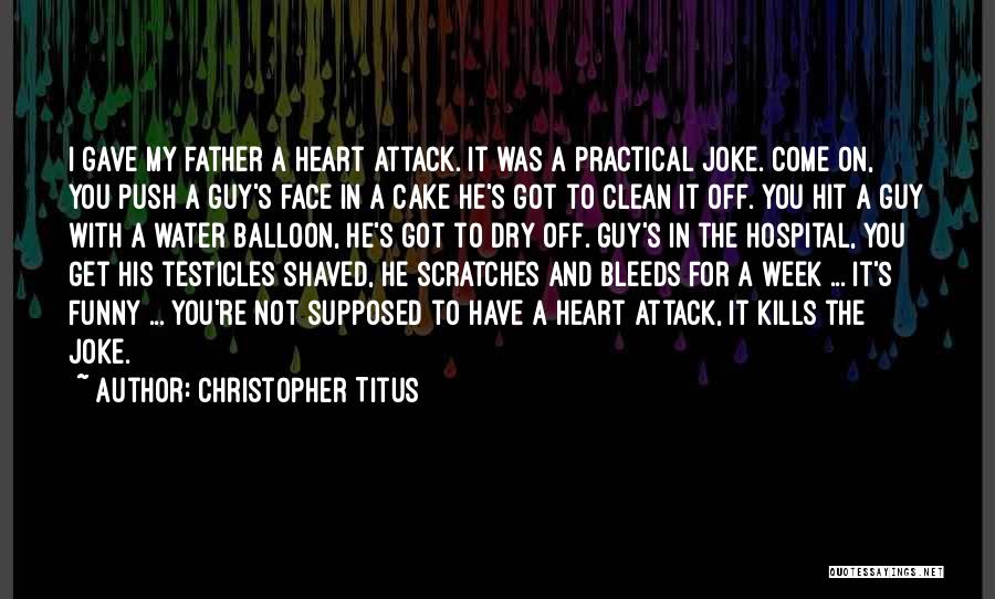 Christopher Titus Quotes: I Gave My Father A Heart Attack. It Was A Practical Joke. Come On, You Push A Guy's Face In