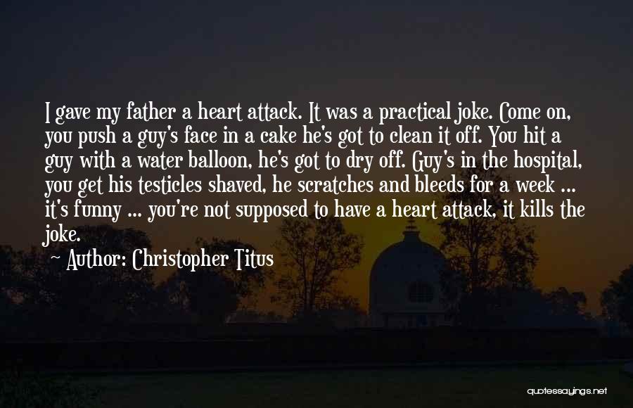 Christopher Titus Quotes: I Gave My Father A Heart Attack. It Was A Practical Joke. Come On, You Push A Guy's Face In