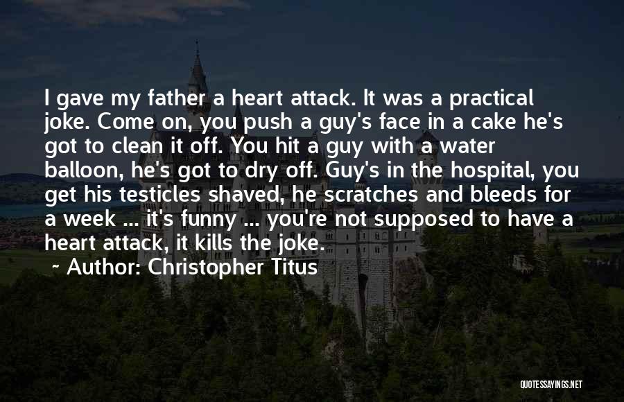 Christopher Titus Quotes: I Gave My Father A Heart Attack. It Was A Practical Joke. Come On, You Push A Guy's Face In