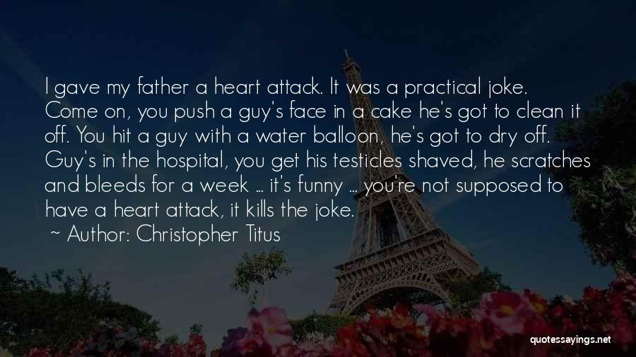 Christopher Titus Quotes: I Gave My Father A Heart Attack. It Was A Practical Joke. Come On, You Push A Guy's Face In