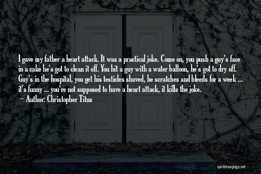 Christopher Titus Quotes: I Gave My Father A Heart Attack. It Was A Practical Joke. Come On, You Push A Guy's Face In