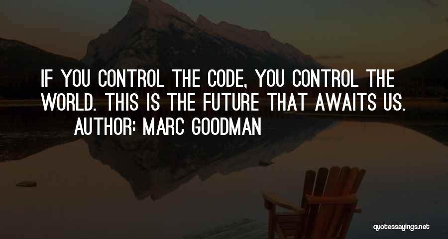 Marc Goodman Quotes: If You Control The Code, You Control The World. This Is The Future That Awaits Us.