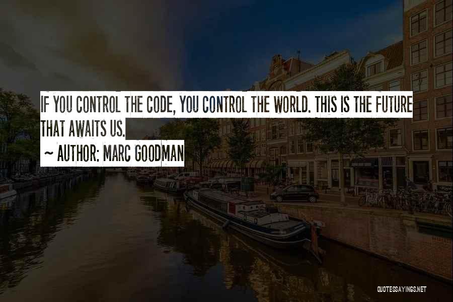 Marc Goodman Quotes: If You Control The Code, You Control The World. This Is The Future That Awaits Us.