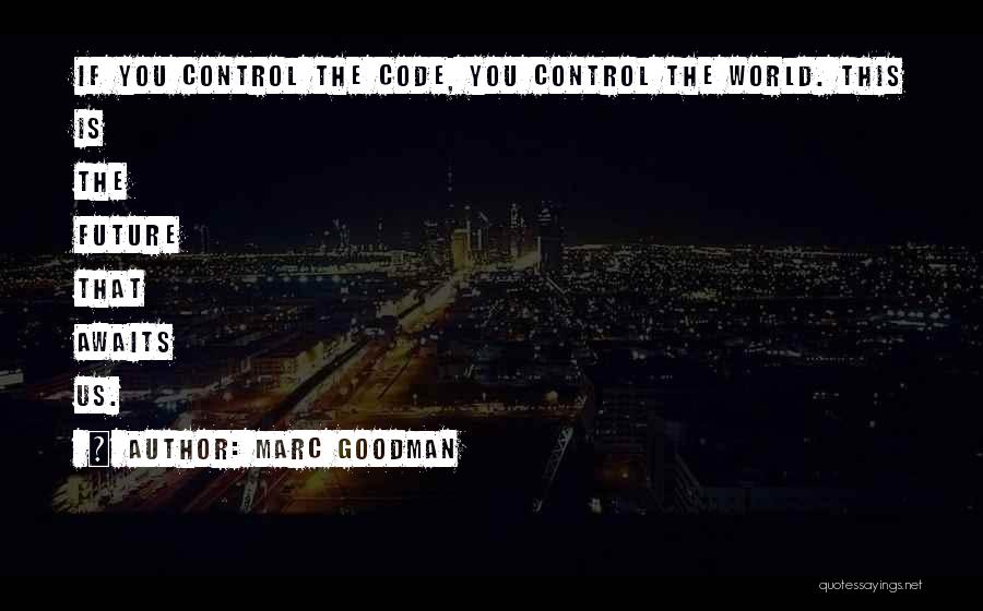 Marc Goodman Quotes: If You Control The Code, You Control The World. This Is The Future That Awaits Us.