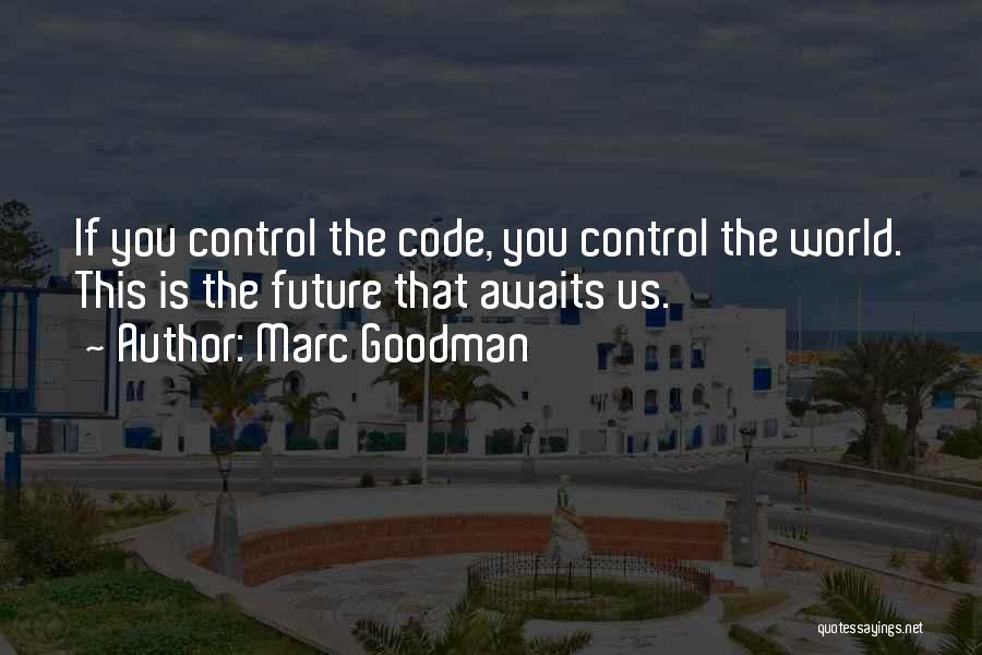 Marc Goodman Quotes: If You Control The Code, You Control The World. This Is The Future That Awaits Us.
