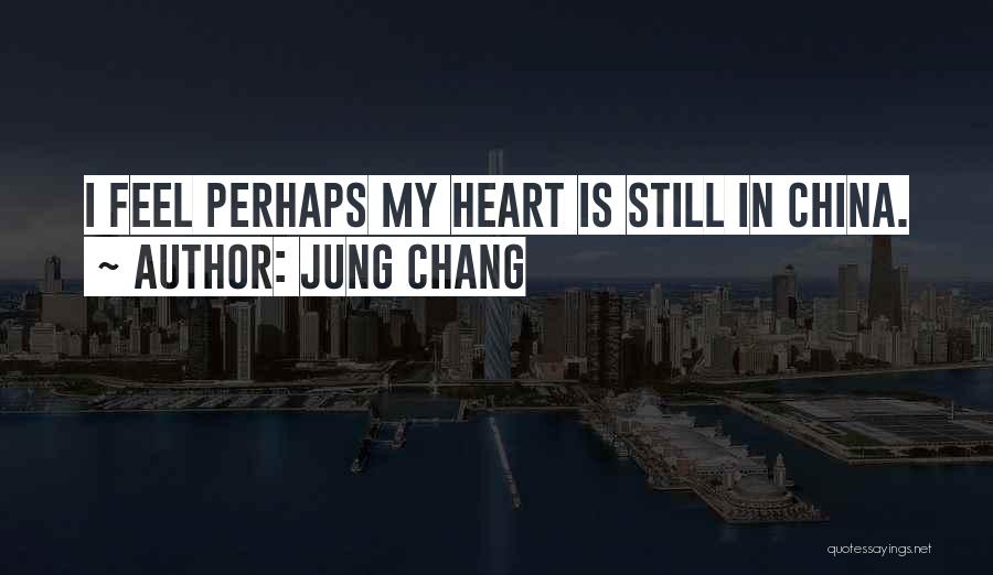 Jung Chang Quotes: I Feel Perhaps My Heart Is Still In China.
