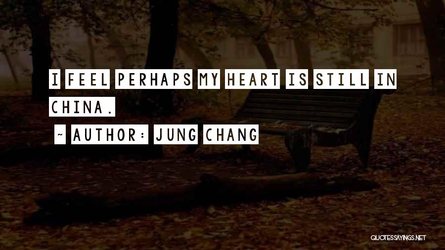 Jung Chang Quotes: I Feel Perhaps My Heart Is Still In China.