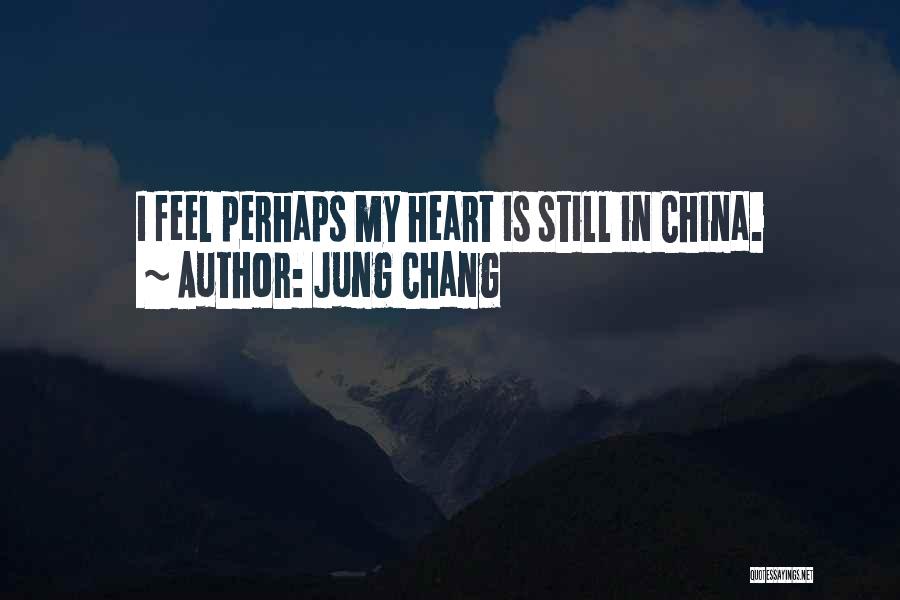 Jung Chang Quotes: I Feel Perhaps My Heart Is Still In China.