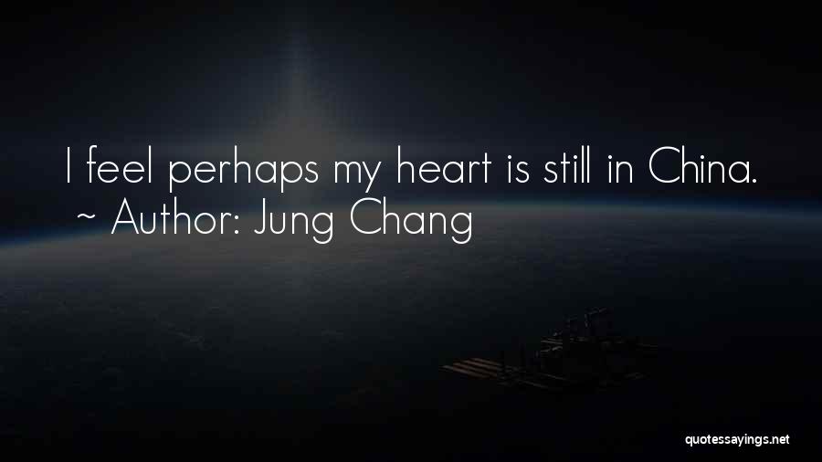 Jung Chang Quotes: I Feel Perhaps My Heart Is Still In China.