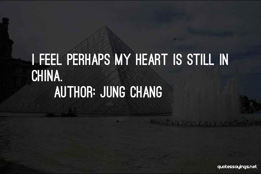 Jung Chang Quotes: I Feel Perhaps My Heart Is Still In China.