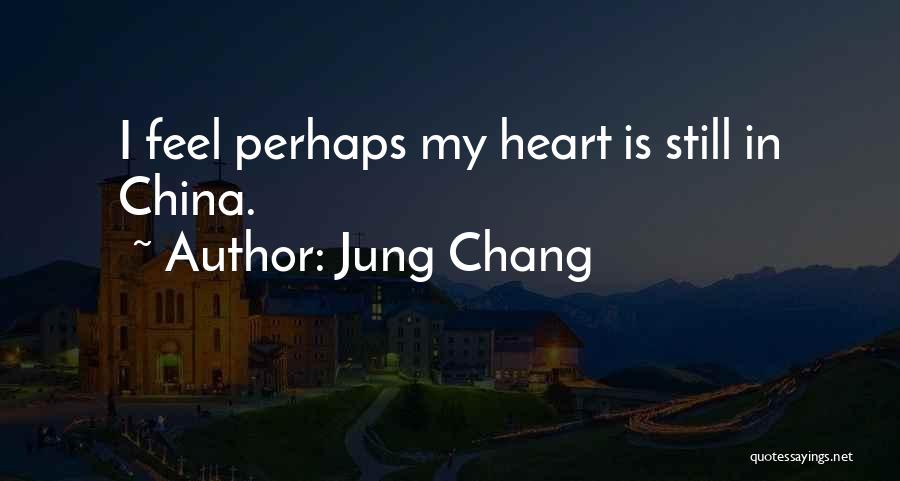 Jung Chang Quotes: I Feel Perhaps My Heart Is Still In China.