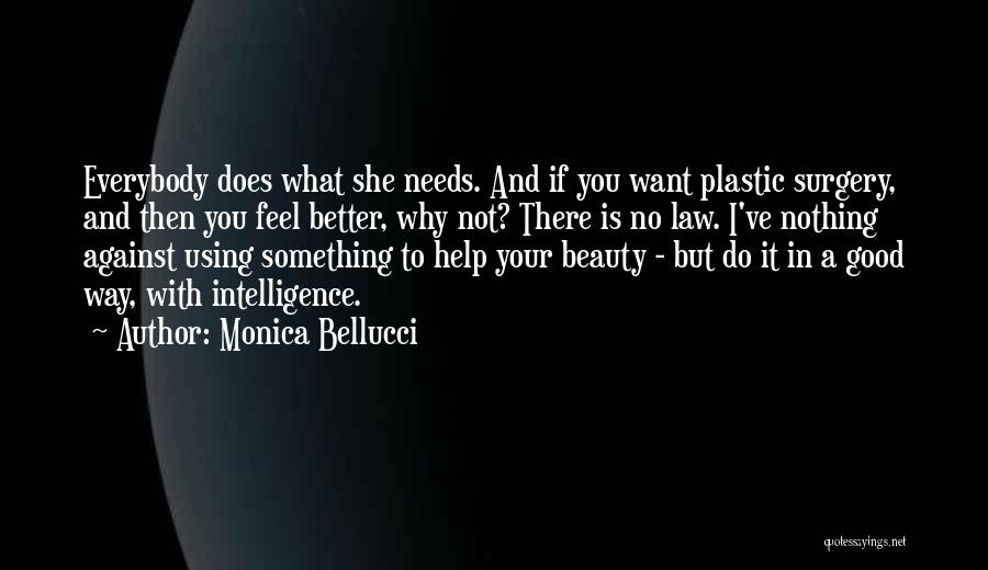 Monica Bellucci Quotes: Everybody Does What She Needs. And If You Want Plastic Surgery, And Then You Feel Better, Why Not? There Is