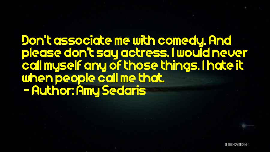 Amy Sedaris Quotes: Don't Associate Me With Comedy. And Please Don't Say Actress. I Would Never Call Myself Any Of Those Things. I