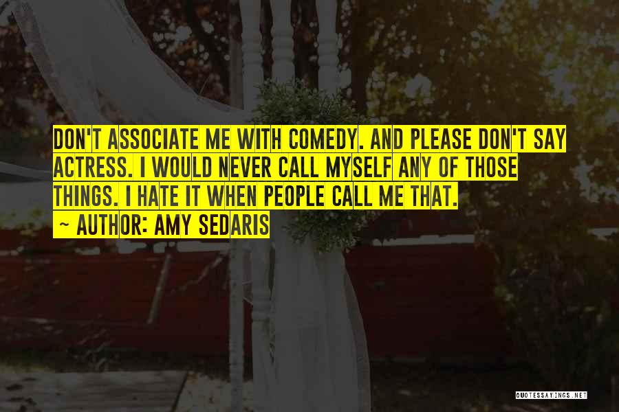 Amy Sedaris Quotes: Don't Associate Me With Comedy. And Please Don't Say Actress. I Would Never Call Myself Any Of Those Things. I