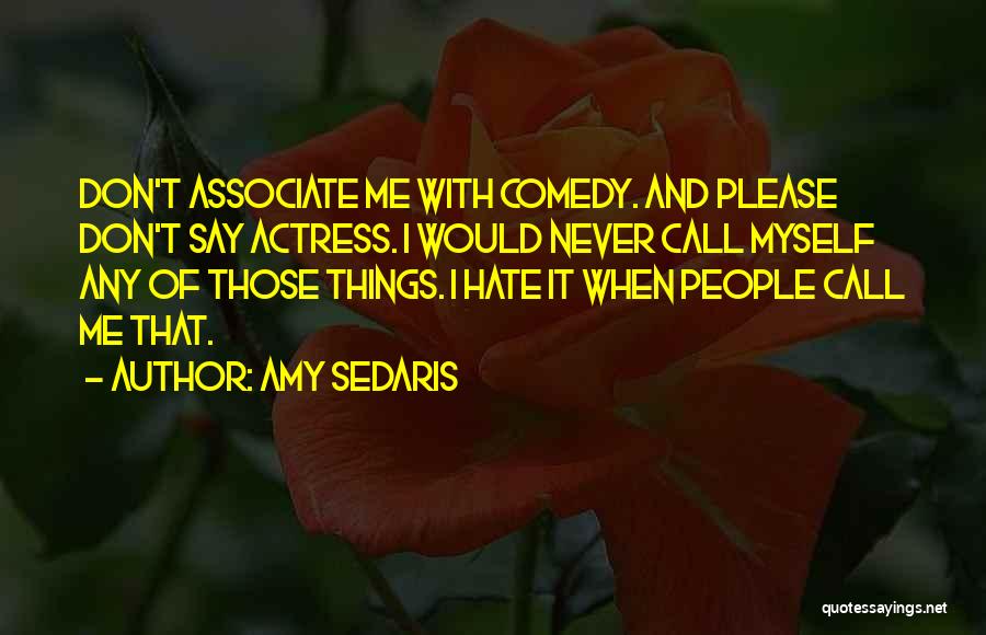 Amy Sedaris Quotes: Don't Associate Me With Comedy. And Please Don't Say Actress. I Would Never Call Myself Any Of Those Things. I