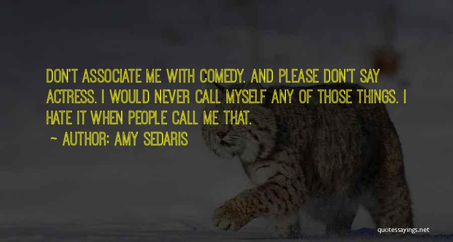 Amy Sedaris Quotes: Don't Associate Me With Comedy. And Please Don't Say Actress. I Would Never Call Myself Any Of Those Things. I