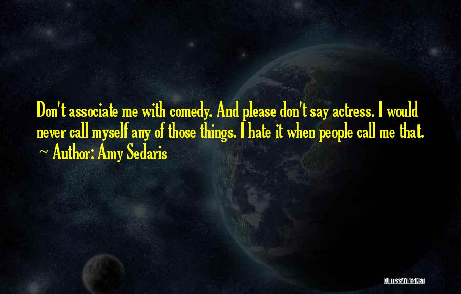 Amy Sedaris Quotes: Don't Associate Me With Comedy. And Please Don't Say Actress. I Would Never Call Myself Any Of Those Things. I
