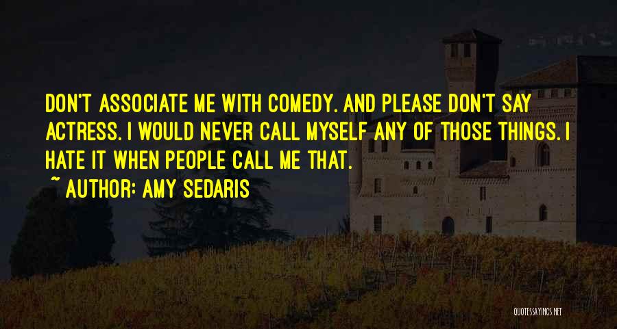 Amy Sedaris Quotes: Don't Associate Me With Comedy. And Please Don't Say Actress. I Would Never Call Myself Any Of Those Things. I