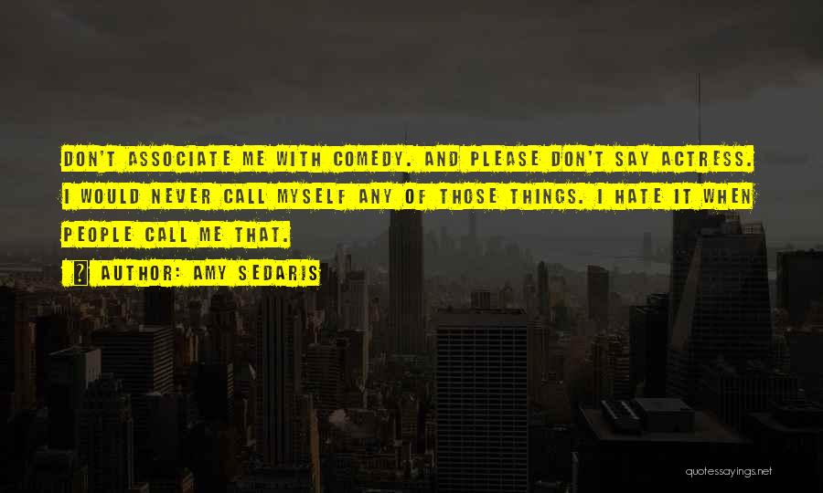 Amy Sedaris Quotes: Don't Associate Me With Comedy. And Please Don't Say Actress. I Would Never Call Myself Any Of Those Things. I