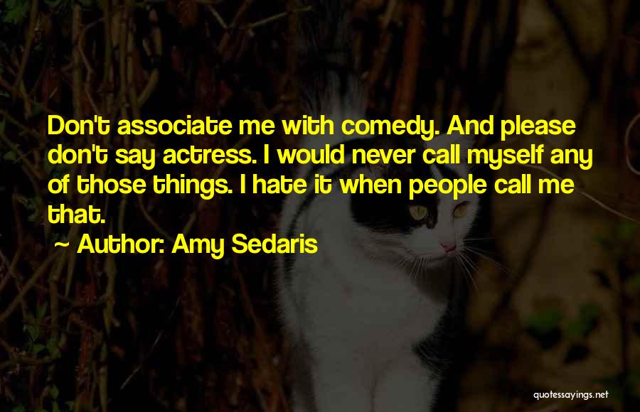 Amy Sedaris Quotes: Don't Associate Me With Comedy. And Please Don't Say Actress. I Would Never Call Myself Any Of Those Things. I